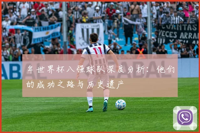年世界杯八强球队深度分析:他们的成功之路与历史遗产