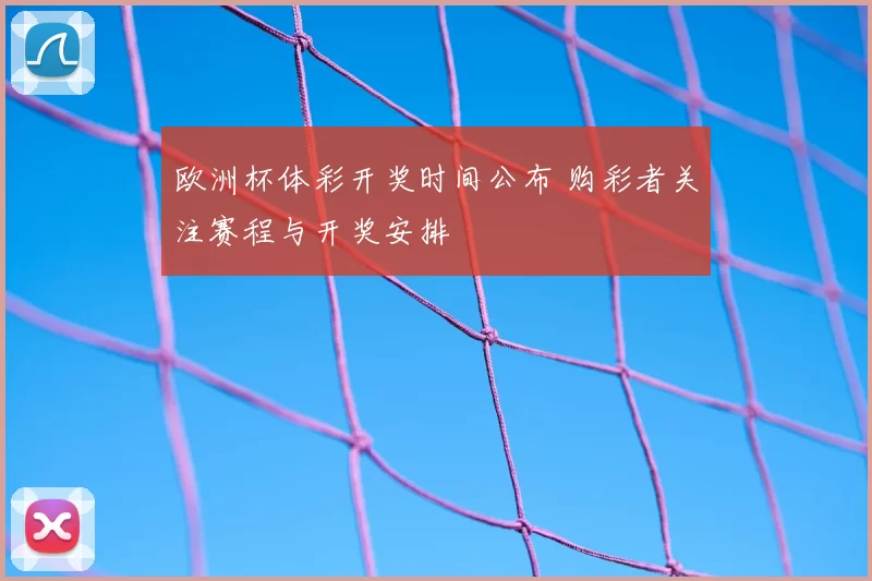 欧洲杯体彩开奖时间公布 购彩者关注赛程与开奖安排