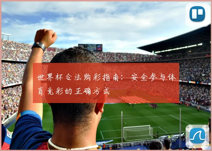 世界杯合法购彩指南:安全参与体育竞彩的正确方式