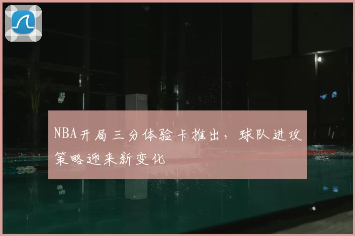NBA开局三分体验卡推出，球队进攻策略迎来新变化