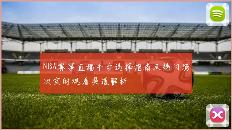 NBA赛事直播平台选择指南及热门场次实时观看渠道解析