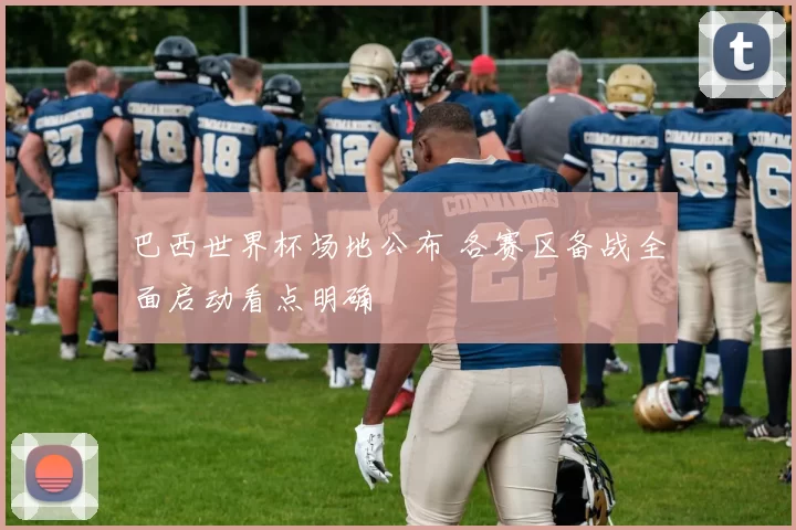 巴西世界杯场地公布 各赛区备战全面启动看点明确