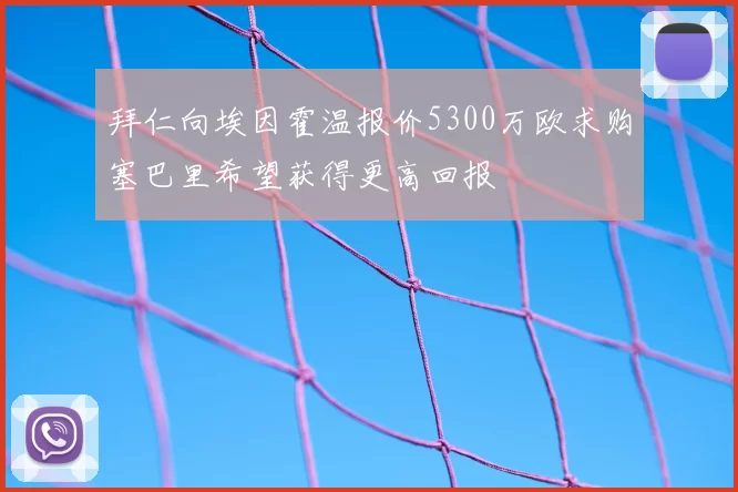 拜仁向埃因霍温报价5300万欧求购塞巴里希望获得更高回报