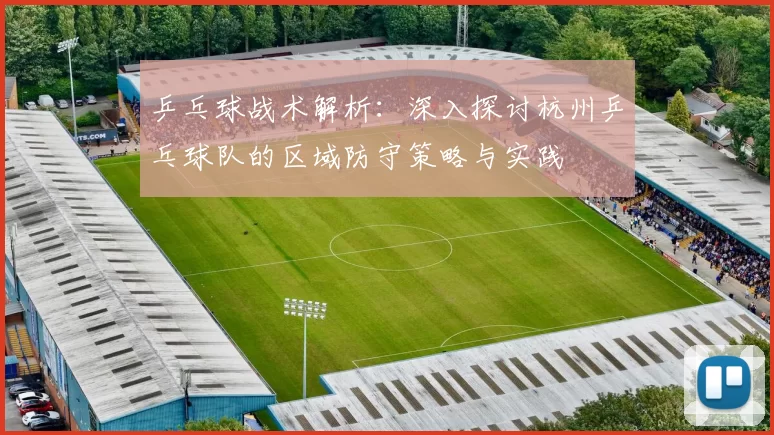 乒乓球战术解析:深入探讨杭州乒乓球队的区域防守策略与实践