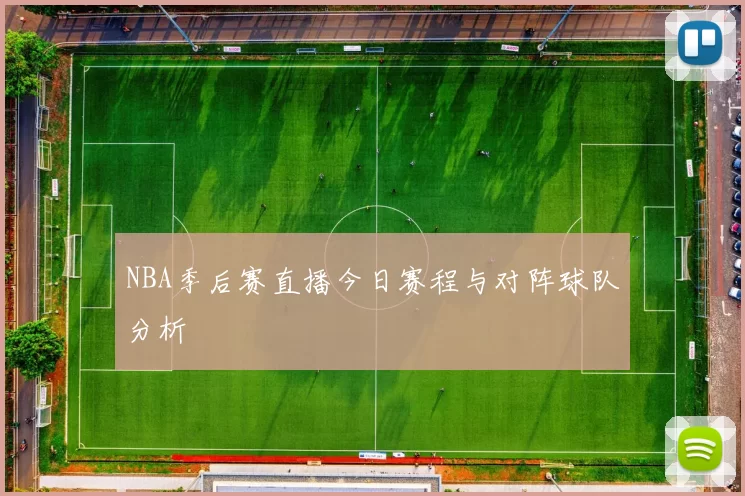 NBA季后赛直播今日赛程与对阵球队分析