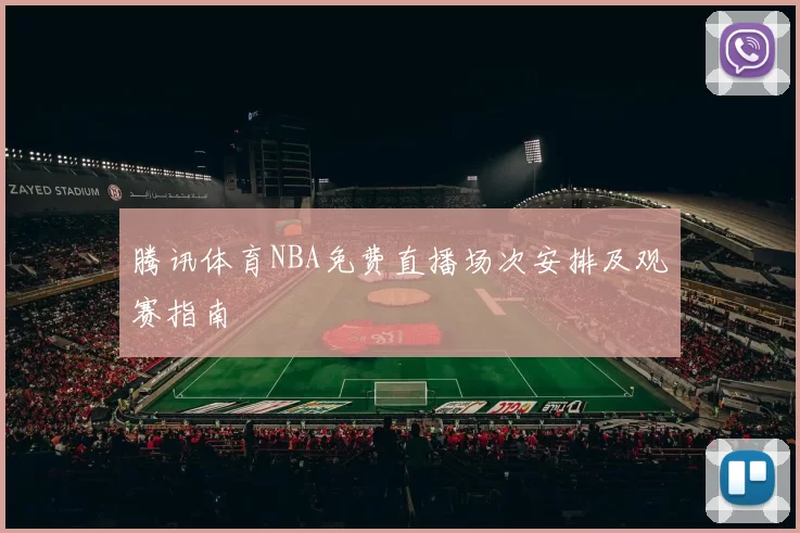 腾讯体育NBA免费直播场次安排及观赛指南