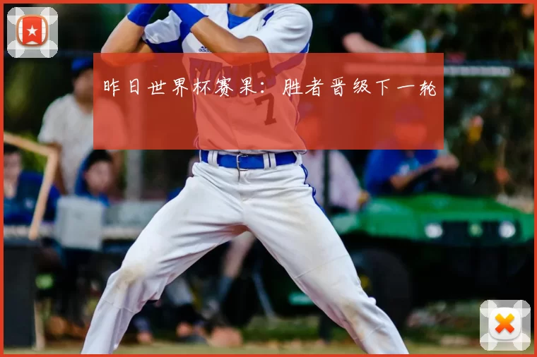昨日世界杯赛果：胜者晋级下一轮