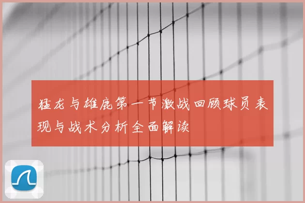 猛龙与雄鹿第一节激战回顾球员表现与战术分析全面解读