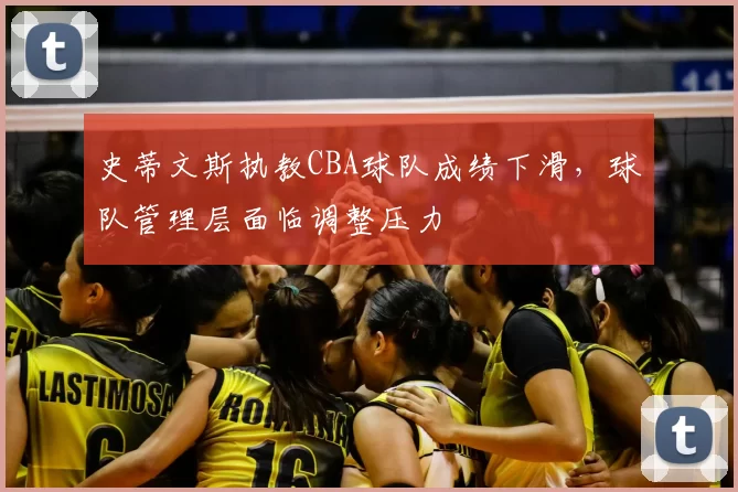 史蒂文斯执教CBA球队成绩下滑,球队管理层面临调整压力