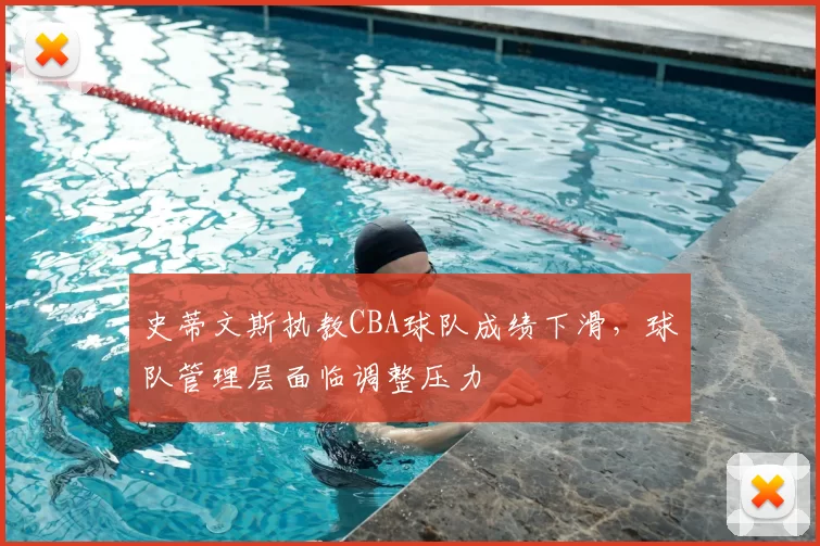 史蒂文斯执教CBA球队成绩下滑,球队管理层面临调整压力