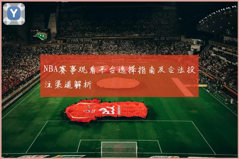NBA赛事观看平台选择指南及合法投注渠道解析