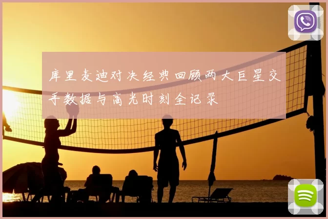 库里麦迪对决经典回顾两大巨星交手数据与高光时刻全记录