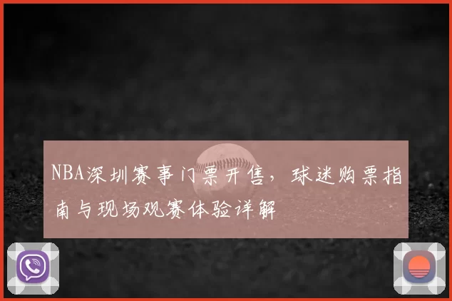 NBA深圳赛事门票开售,球迷购票指南与现场观赛体验详解