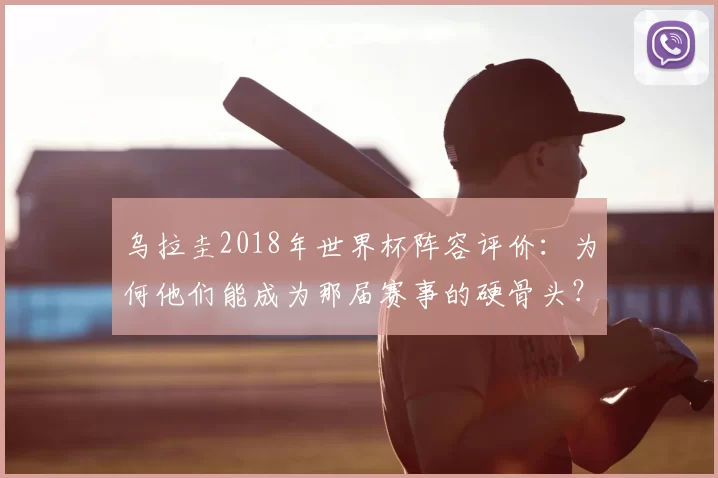 乌拉圭2018年世界杯阵容评价:为何他们能成为那届赛事的硬骨头?