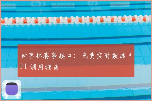 世界杯赛事接口：免费实时数据 API 调用指南