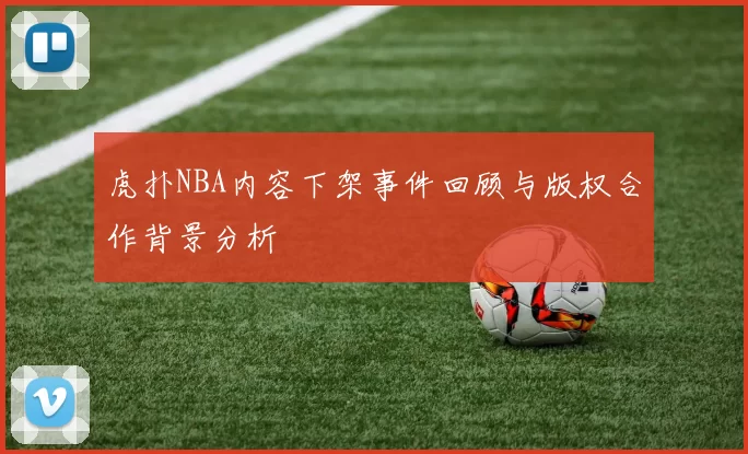虎扑NBA内容下架事件回顾与版权合作背景分析