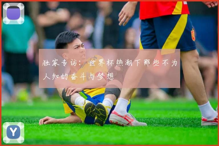 独家专访:世界杯热潮下那些不为人知的奋斗与梦想