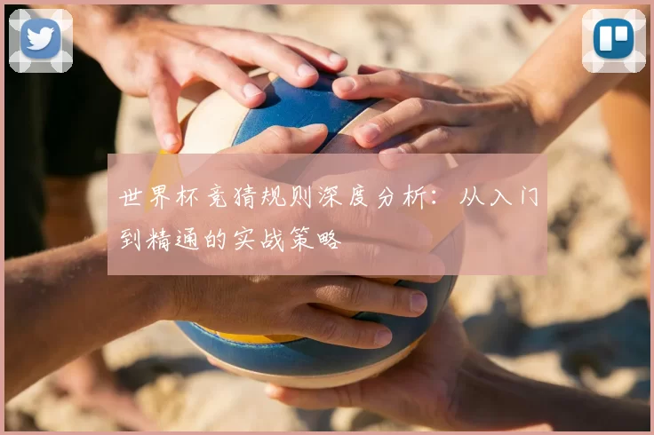 世界杯竞猜规则深度分析:从入门到精通的实战策略