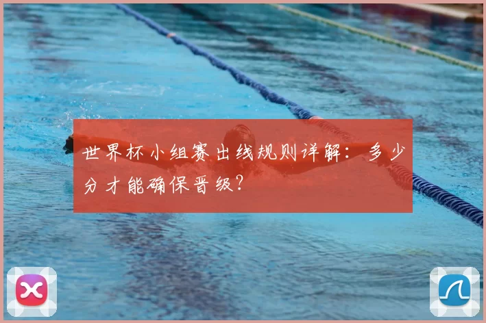 世界杯小组赛出线规则详解:多少分才能确保晋级?