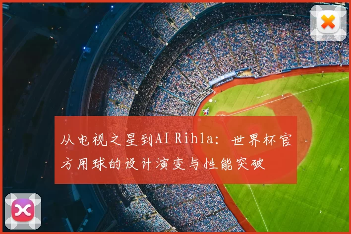 从电视之星到AI Rihla:世界杯官方用球的设计演变与性能突破