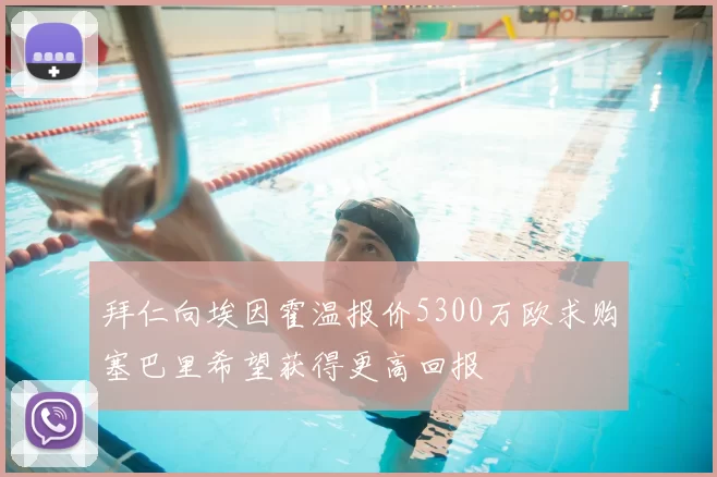 拜仁向埃因霍温报价5300万欧求购塞巴里希望获得更高回报
