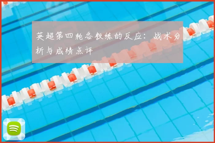 英超第四轮各教练的反应:战术分析与成绩点评