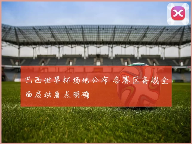 巴西世界杯场地公布 各赛区备战全面启动看点明确