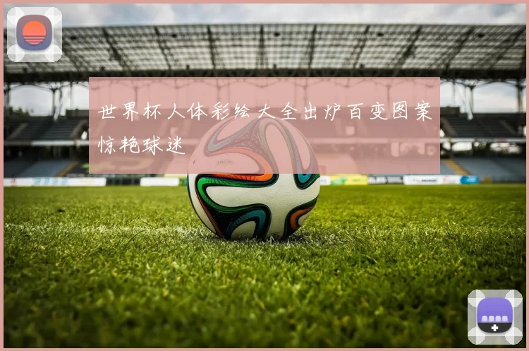 世界杯人体彩绘大全出炉百变图案惊艳球迷