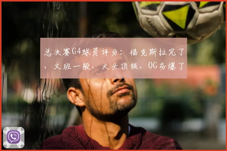 总决赛G4球员评分:福克斯拉完了,文班一般,大头顶级,OG夯爆了