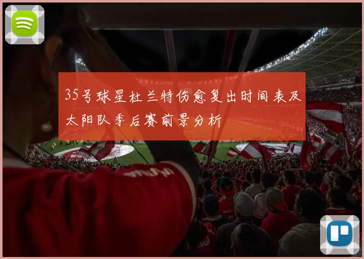 35号球星杜兰特伤愈复出时间表及太阳队季后赛前景分析