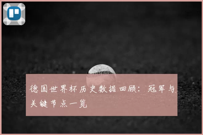 德国世界杯历史数据回顾:冠军与关键节点一览