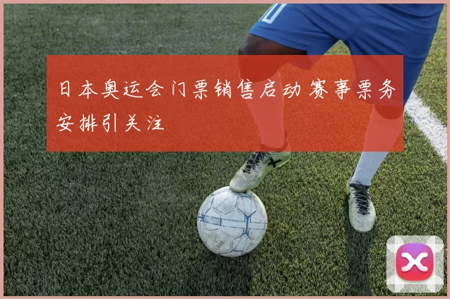 日本奥运会门票销售启动 赛事票务安排引关注