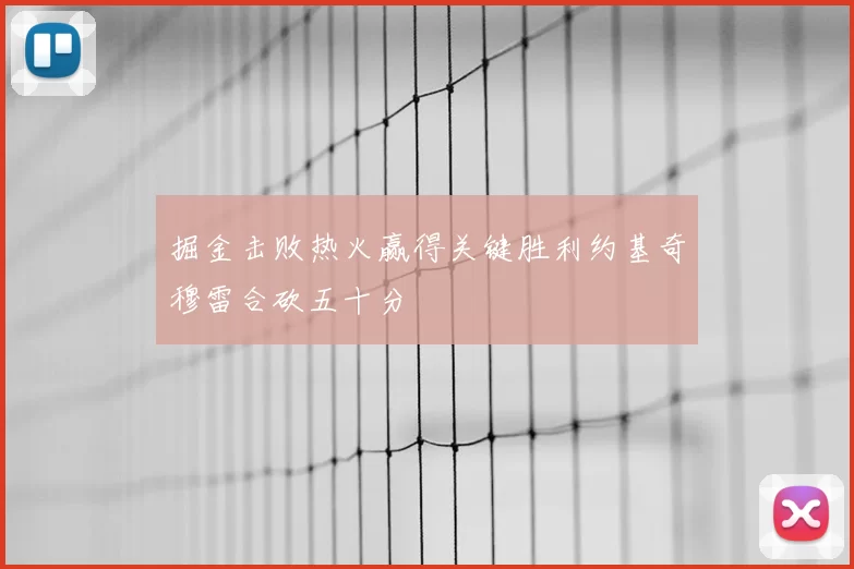 掘金击败热火赢得关键胜利约基奇穆雷合砍五十分