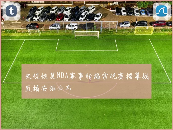 央视恢复NBA赛事转播常规赛揭幕战直播安排公布
