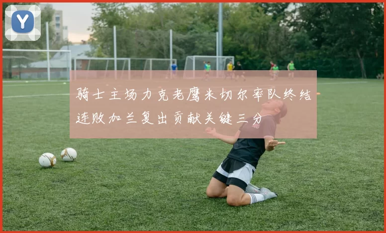 骑士主场力克老鹰米切尔率队终结连败加兰复出贡献关键三分