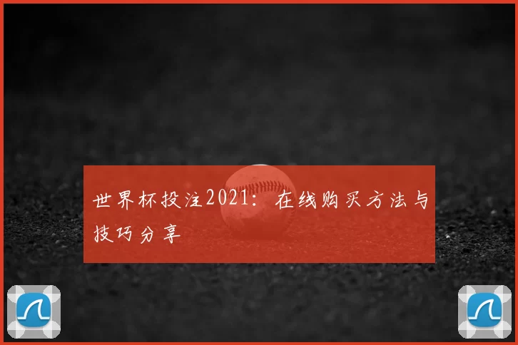 世界杯投注2021:在线购买方法与技巧分享