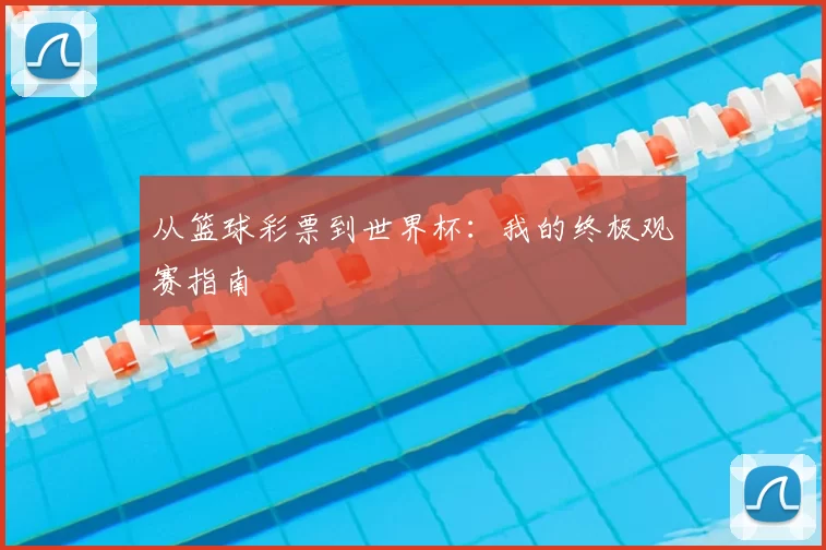 从篮球彩票到世界杯:我的终极观赛指南