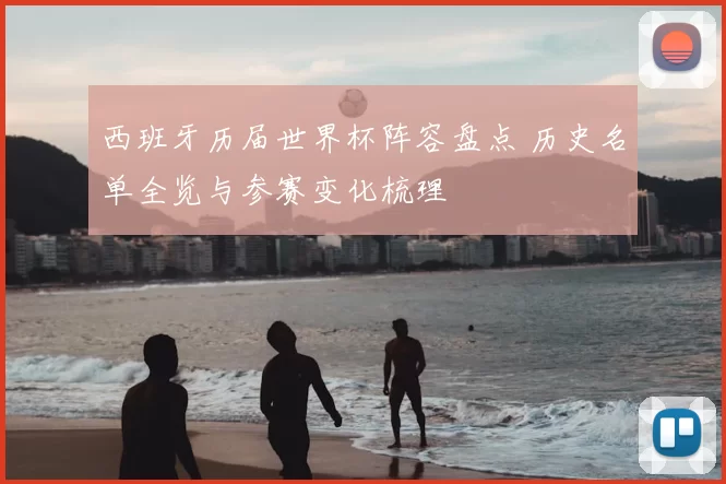 西班牙历届世界杯阵容盘点 历史名单全览与参赛变化梳理