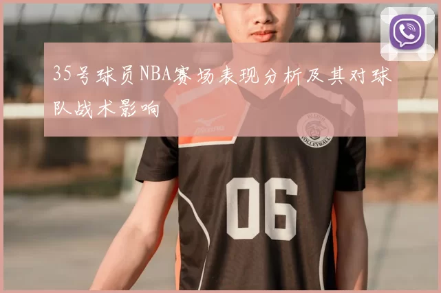 35号球员NBA赛场表现分析及其对球队战术影响