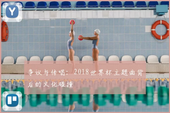 争议与传唱：2018世界杯主题曲背后的文化碰撞