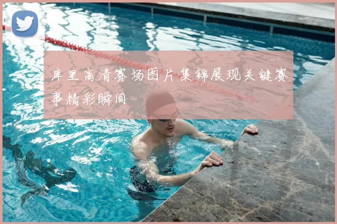 库里高清赛场图片集锦展现关键赛事精彩瞬间