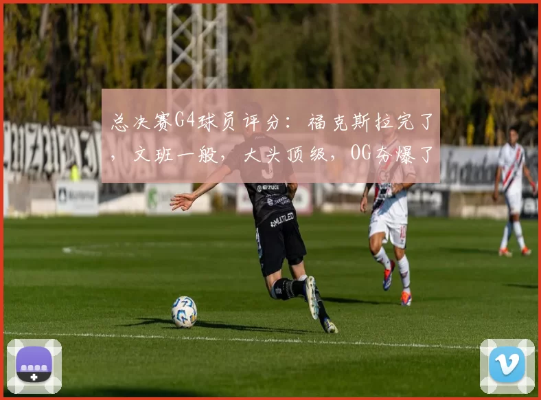 总决赛G4球员评分:福克斯拉完了,文班一般,大头顶级,OG夯爆了