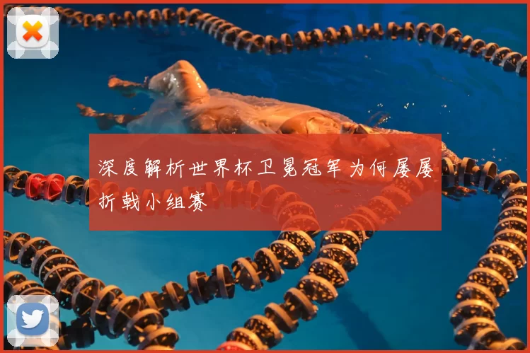 深度解析世界杯卫冕冠军为何屡屡折戟小组赛
