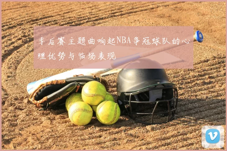 季后赛主题曲响起NBA争冠球队的心理优势与临场表现