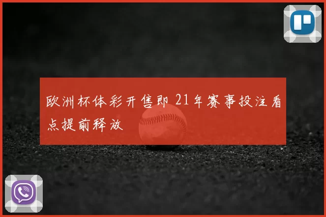 欧洲杯体彩开售即 21年赛事投注看点提前释放