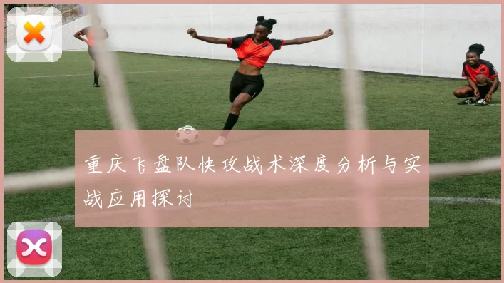 重庆飞盘队快攻战术深度分析与实战应用探讨