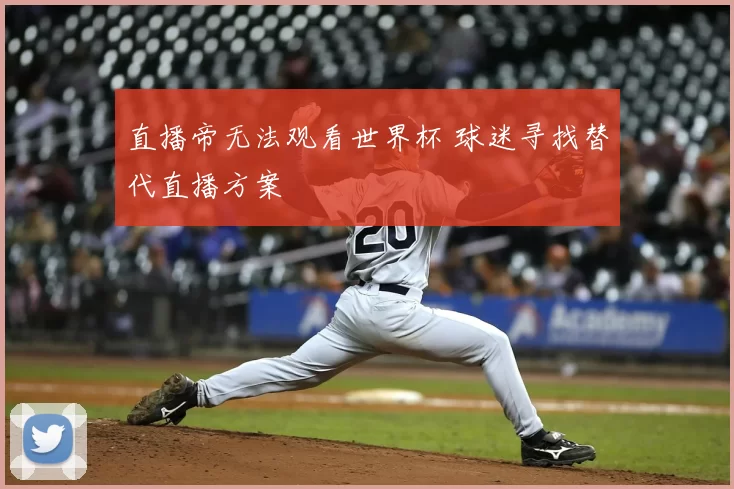 直播帝无法观看世界杯 球迷寻找替代直播方案