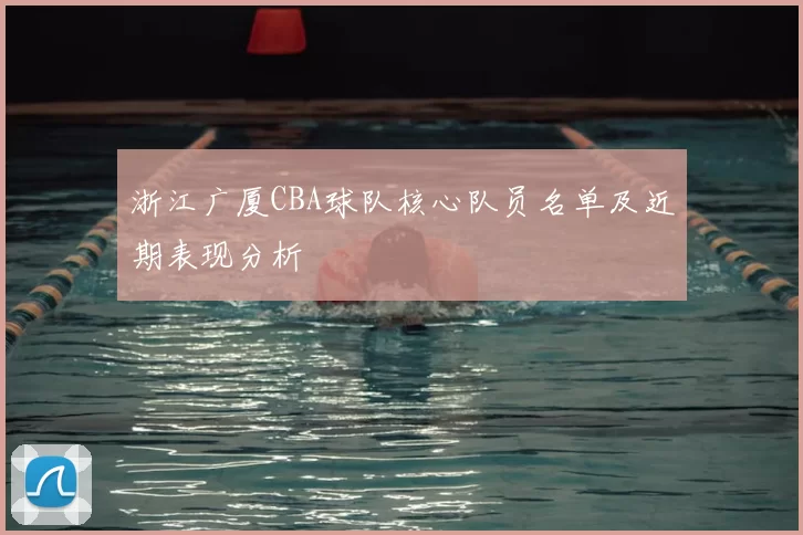 浙江广厦CBA球队核心队员名单及近期表现分析