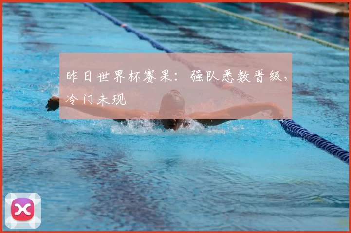 昨日世界杯赛果:强队悉数晋级,冷门未现