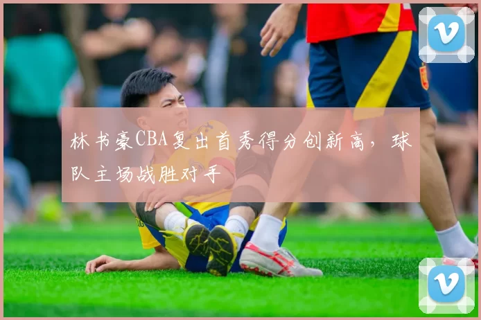 林书豪CBA复出首秀得分创新高,球队主场战胜对手